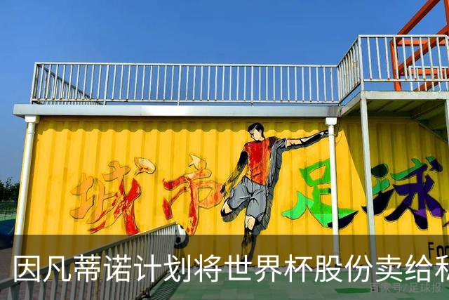 因凡蒂诺计划将世界杯股份卖给私人 潜在买方为特朗普亲戚