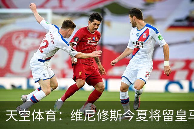 天空体育：维尼修斯今夏将留皇马！神龟哥：恩瓦内里不会直接转会