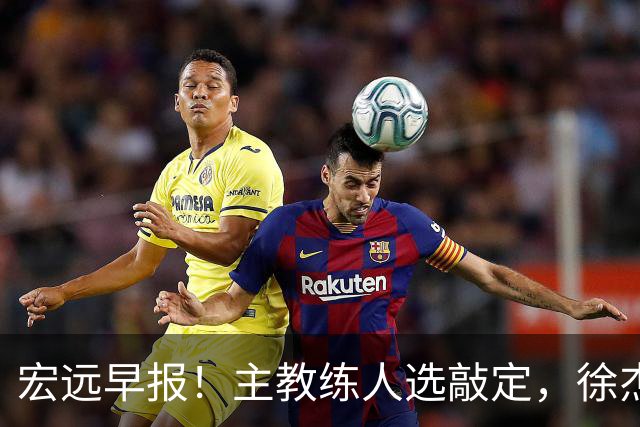宏远早报！主教练人选敲定，徐杰接受姚明邀请，宏远外援好消息！