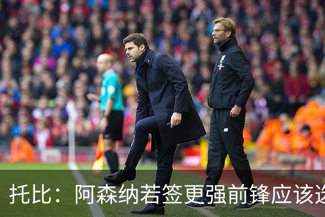 托比：阿森纳若签更强前锋应该选阿尔瓦雷斯，不是维尼修斯