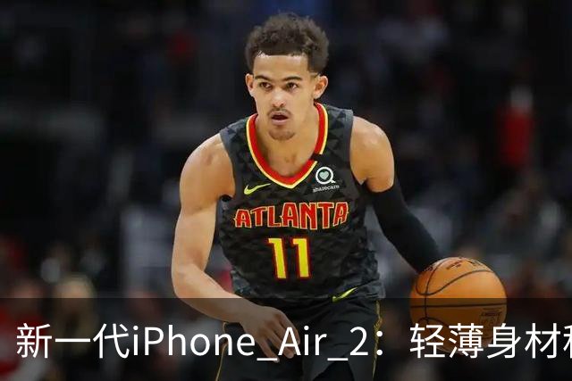 新一代iPhone Air 2：轻薄身材秒杀隔壁小黑！