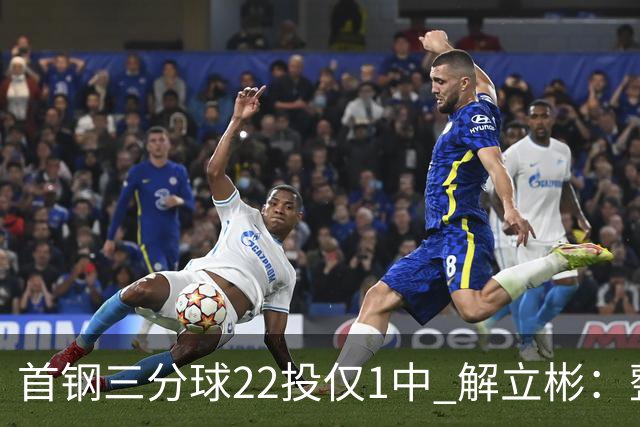 首钢三分球22投仅1中 解立彬：整个联赛都罕见